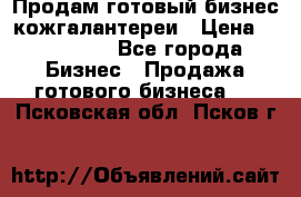 Продам готовый бизнес кожгалантереи › Цена ­ 250 000 - Все города Бизнес » Продажа готового бизнеса   . Псковская обл.,Псков г.